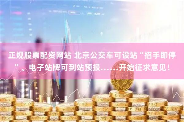正规股票配资网站 北京公交车可设站“招手即停”、电子站牌可到站预报……开始征求意见！