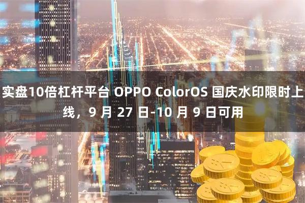 实盘10倍杠杆平台 OPPO ColorOS 国庆水印限时上线，9 月 27 日-10 月 9 日可用