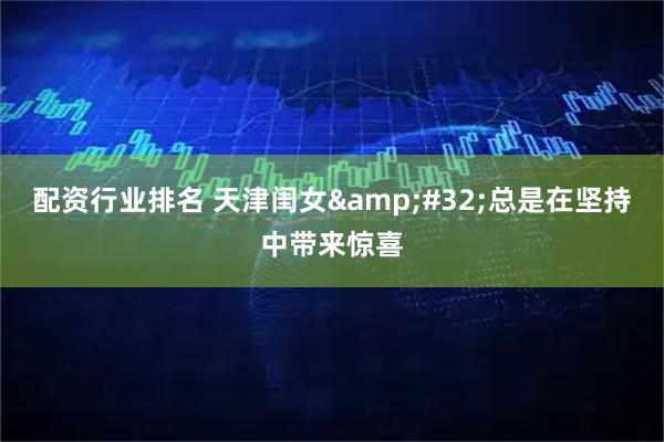 配资行业排名 天津闺女 总是在坚持中带来惊喜