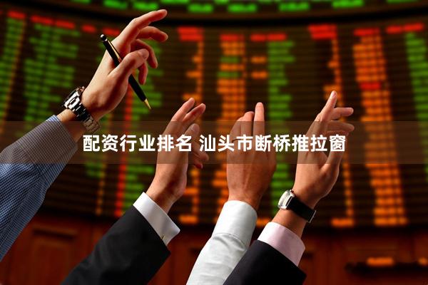 配资行业排名 汕头市断桥推拉窗